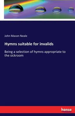 Rokkantak számára alkalmas énekek: A betegszobába való énekek válogatása. - Hymns suitable for invalids: Being a selection of hymns appropriate to the sickroom