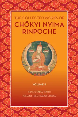 Chkyi Nyima Rinpocse összegyűjtött művei, II. kötet: Vitathatatlan igazság és a jelen friss ébrenléte - The Collected Works of Chkyi Nyima Rinpoche, Volume II: Indisputable Truth and Present Fresh Wakefulness