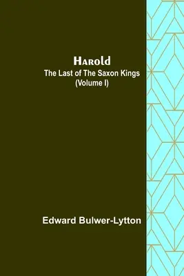 Harold: az utolsó szász király (I. kötet) - Harold: the Last of the Saxon Kings (Volume I)