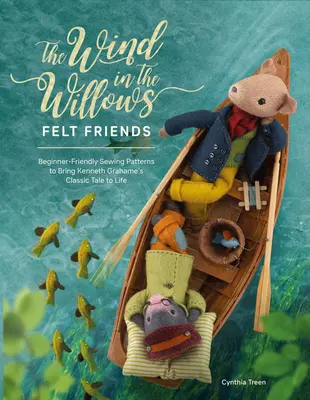 A szél a fűzfákon éreztette barátait: Kenneth Grahame klasszikus meséjét életre keltő, kezdőbarát szabásminták - The Wind in the Willows Felt Friends: Beginner-Friendly Sewing Patterns to Bring Kenneth Grahame's Classic Tale to Life