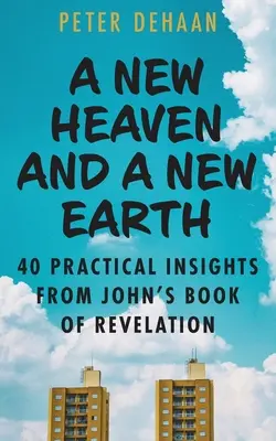 Egy új ég és egy új föld: 40 gyakorlati meglátás János Jelenések könyvéből - A New Heaven and a New Earth: 40 Practical Insights from John's Book of Revelation