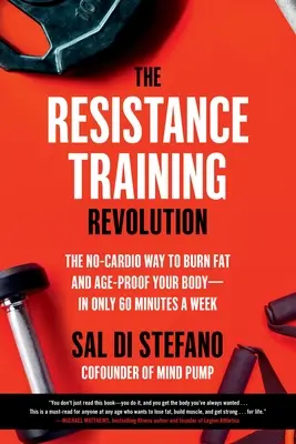 Az ellenállás-edzés forradalma: A zsírégetés és a test öregedése - mindössze heti 60 perc alatt - The Resistance Training Revolution: The No-Cardio Way to Burn Fat and Age-Proof Your Body--In Only 60 Minutes a Week