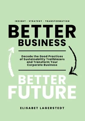 Better Business Better Future: A fenntarthatóság úttörőinek jó gyakorlatainak megfejtése és a vállalati vállalkozás átalakítása - Better Business Better Future: Decode the Good Practices of Sustainability Trailblazers and Transform Your Corporate Business