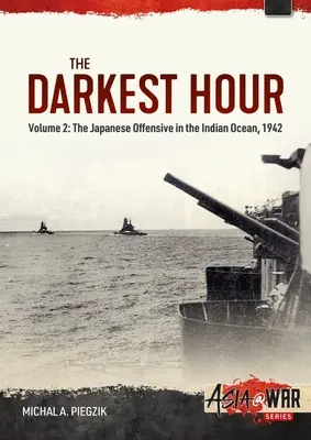 A legsötétebb óra: kötet - A japán offenzíva az Indiai-óceánon, 1942. - The Darkest Hour: Volume 2 - The Japanese Offensive in the Indian Ocean, 1942