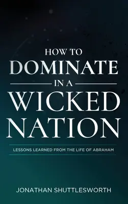 Hogyan uralkodjunk egy gonosz nemzetben: Ábrahám életéből tanult tanulságok - How to Dominate in a Wicked Nation: Lessons Learned From the Life of Abraham