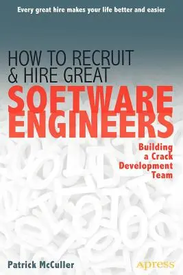 Hogyan toborozzunk és alkalmazzunk nagyszerű szoftvermérnököket: Egy kiváló fejlesztőcsapat felépítése - How to Recruit and Hire Great Software Engineers: Building a Crack Development Team