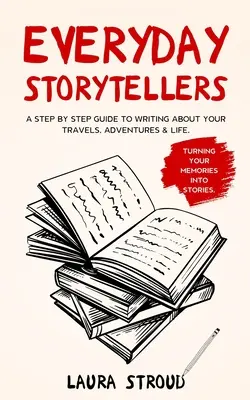 Hétköznapi mesemondók: Lépésről lépésre útmutató az utazásokról, kalandokról és az életről való íráshoz - Everyday Storytellers: A step by step guide to writing about your travels, adventures & life