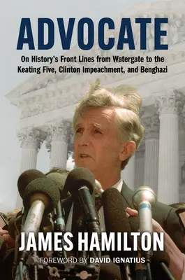 Advocate: A történelem frontvonalában a Watergate-től a Keating Five-ig, a Clinton-vád alá helyezésig és Bengáziig - Advocate: On History's Front Lines from Watergate to the Keating Five, Clinton Impeachment, and Benghazi