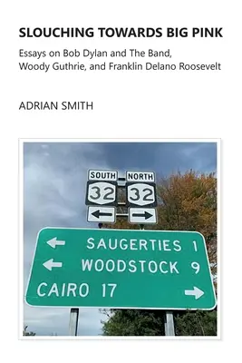 Slouching Towards Big Pink: Esszék Bob Dylanről és a zenekarról, Woody Guthrie-ról és Franklin Delano Rooseveltről - Slouching Towards Big Pink: Essays on Bob Dylan and The Band, Woody Guthrie, and Franklin Delano Roosevelt