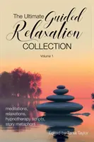 A végső vezetett relaxációs gyűjtemény: Volume 1: meditációk, relaxációk, hipnoterápiás szkriptek, történet-metaforák - The Ultimate Guided Relaxation Collection: Volume 1: meditations, relaxations, hypnotherapy scripts, story metaphors