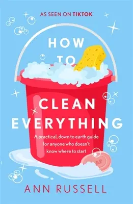 Hogyan takarítsunk ki mindent: Gyakorlati, földhözragadt útmutató mindenkinek, aki nem tudja, hol kezdjen hozzá - How to Clean Everything: A Practical, Down to Earth Guide for Anyone Who Doesn't Know Where to Start