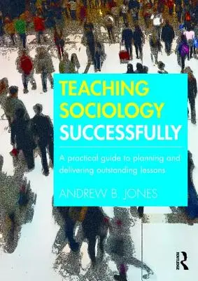 A szociológia sikeres tanítása: Gyakorlati útmutató a kiemelkedő tanórák tervezéséhez és megtartásához - Teaching Sociology Successfully: A Practical Guide to Planning and Delivering Outstanding Lessons