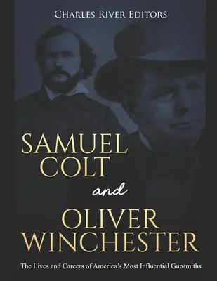 Samuel Colt és Oliver Winchester: Amerika legbefolyásosabb fegyverkovácsainak élete és karrierje - Samuel Colt and Oliver Winchester: The Lives and Careers of America's Most Influential Gunsmiths