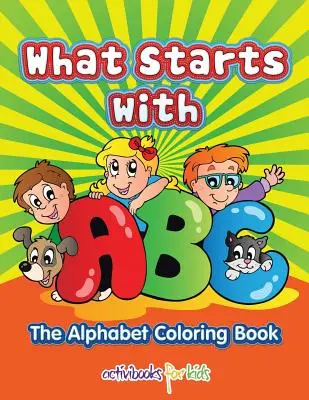 What Starts with ABC: Az ábécé kifestőkönyv - What Starts with ABC: The Alphabet Coloring book