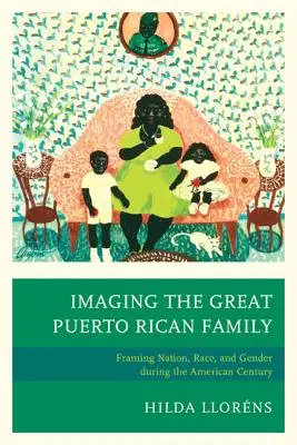 A nagy puerto ricói család képalkotása: Nemzet, faj és nemek keretezése az amerikai században - Imaging The Great Puerto Rican Family: Framing Nation, Race, and Gender during the American Century