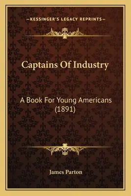 Az ipar kapitányai: Könyv fiatal amerikaiak számára (1891) - Captains Of Industry: A Book For Young Americans (1891)