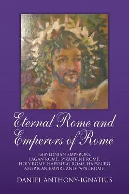 Az örök Róma és Róma császárai: Babiloni császárok, Pogány Róma, Bizánci Róma, Szent Róma, Habsburg Róma, Habsburg Amerikai Birodalom és Pápai Róma. - Eternal Rome and Emperors of Rome: Babylonian Emperors, Pagan Rome, Byzantine Rome, Holy Rome, Hapsburg Rome, Hapsburg American Empire and Papal Rome.