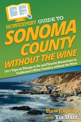 HowExpert Guide to Sonoma County without the Wine: 101+ tipp a kaliforniai borvidék tennivalóihoz és turisztikai látványosságaihoz bor nélkül is - HowExpert Guide to Sonoma County without the Wine: 101+ Tips on Things to Do and Tourist Attractions in California's Wine Country without the Wine