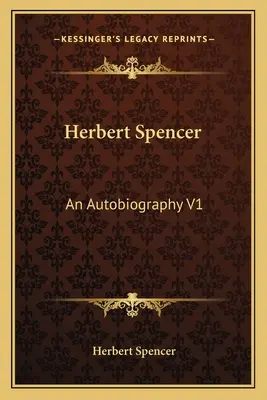 Herbert Spencer: Herbert Spencer: Egy önéletrajz V1 - Herbert Spencer: An Autobiography V1