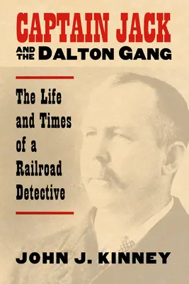 Jack kapitány és a Dalton banda: Egy vasúti nyomozó élete és kora - Captain Jack and the Dalton Gang: The Life and Times of a Railroad Detective