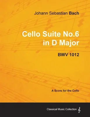 Johann Sebastian Bach - 6. csellószvit D-dúr - Bwv 1012 - Kotta csellóra - Johann Sebastian Bach - Cello Suite No.6 in D Major - Bwv 1012 - A Score for the Cello