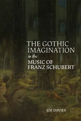 A gótikus képzelet Franz Schubert zenéjében - The Gothic Imagination in the Music of Franz Schubert