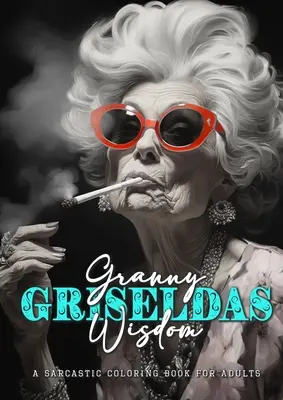 Granny Griseldas Wisdom - a szarkasztikus színezőkönyv felnőtteknek: szarkasztikus idézetek színezőkönyv - szarkasztikus színezőkönyv felnőtteknek idézetek - Granny Griseldas Wisdom - a sarcastic Coloring Book for Adults: sarcastic quotes coloring book - sarcastic coloring book for adults quotes