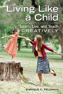 Úgy élni, mint egy gyerek: Kreatívan tanulni, élni és tanítani - Living Like a Child: Learn, Live, and Teach Creatively