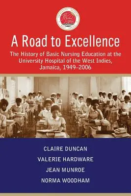 Út a kiválósághoz: Az ápolói alapképzés története a Nyugat-indiai Egyetemi Kórházban, Jamaica, 1949-2006 - A Road to Excellence: The History of Basic Nursing Education at the University Hospital of the West Indies, Jamaica, 1949-2006
