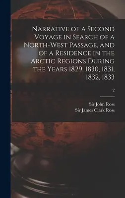 Az északnyugati átjárót kereső második utazás és az 1829, 1830, 1831, 1832, 1833. évi sarkvidéki tartózkodás elbeszélése. - Narrative of a Second Voyage in Search of a North-west Passage, and of a Residence in the Arctic Regions During the Years 1829, 1830, 1831, 1832, 1833