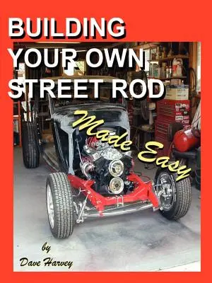 A saját utcai rúd építése könnyűvé téve - Building Your Own Street Rod Made Easy