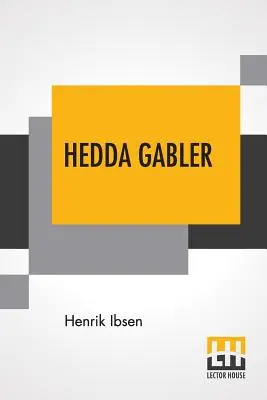 Hedda Gabler: Play in Four Act Translated By Edmund Gosse And William Archer - Hedda Gabler: Play In Four Acts Translated By Edmund Gosse And William Archer