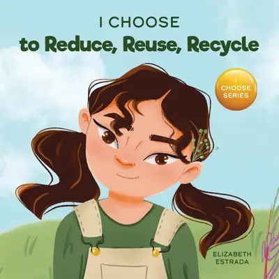 Úgy döntök, hogy csökkentem, újrafelhasználom és újrahasznosítom: A Colorful, Picture Book About Saving our Earth - I Choose to Reduce, Reuse, and Recycle: A Colorful, Picture Book About Saving Our Earth