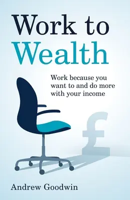 Munka a gazdagságért: Dolgozz, mert akarsz, és tegyél többet a jövedelmeddel - Work to Wealth: Work because you want to and do more with your income