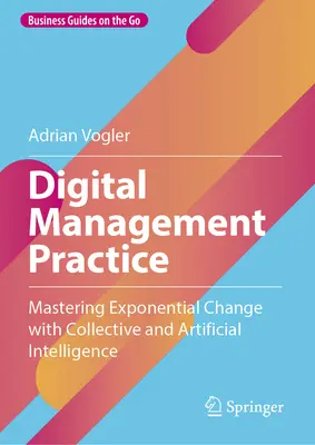 Digitális menedzsment gyakorlat: A kollektív és mesterséges intelligencia segítségével történő exponenciális változások elsajátítása - Digital Management Practice: Mastering Exponential Change with Collective and Artificial Intelligence