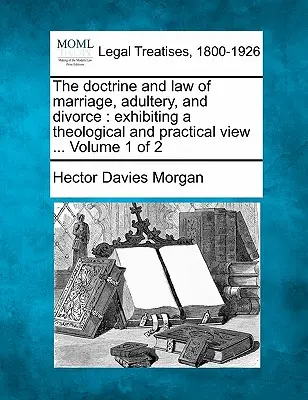 A házasságról, házasságtörésről és válásról szóló tanítás és törvény: teológiai és gyakorlati szemléletet mutatva ... Volume 1 of 2 - The doctrine and law of marriage, adultery, and divorce: exhibiting a theological and practical view ... Volume 1 of 2