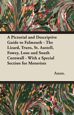 Képes és leíró útikalauz Falmouth - The Lizard, Truro, St. Austell, Fowey, Looe és Dél-Cornwall - Külön fejezet az autósoknak. - A Pictorial and Descriptive Guide to Falmouth - The Lizard, Truro, St. Austell, Fowey, Looe and South Cornwall - With a Special Section for Motorists