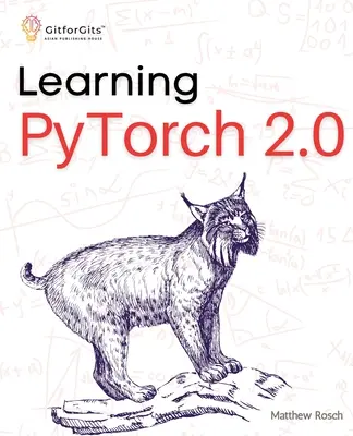 A PyTorch 2.0 tanulása: Kísérletezés a mélytanulással az alapoktól a komplex modellekig a Pythonic PyTorch minden lehetséges képességének felhasználásával - Learning PyTorch 2.0: Experiment deep learning from basics to complex models using every potential capability of Pythonic PyTorch
