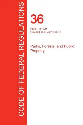 CFR 36, Parts 1 to 199, Parks, Forests, and Public Property, July 01, 2017 (Volume 1 of 3) (Office of the Federal Register (Cfr))