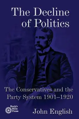 A politika hanyatlása: A konzervatívok és a pártrendszer, 1901-1920 - The Decline of Politics: The Conservatives and the Party System, 1901-1920