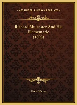 Richard Mulcaster és az ő elemitársai (1893) - Richard Mulcaster And His Elementarie (1893)