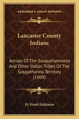 Lancaster megyei indiánok: A Susquehannockok és a Susquehanna terület más indián törzseinek évkönyvei (1909) - Lancaster County Indians: Annals Of The Susquehannocks And Other Indian Tribes Of The Susquehanna Territory (1909)