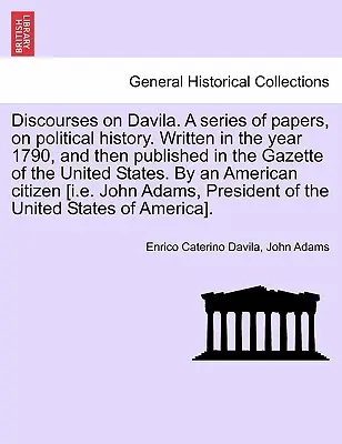 Discourses on Davila. a Series of Papers, on Political History. Írták az 1790-es évben, majd megjelent az Egyesült Államok Közlönyében. by a - Discourses on Davila. a Series of Papers, on Political History. Written in the Year 1790, and Then Published in the Gazette of the United States. by a