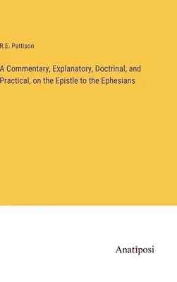 Magyarázó, tanítói és gyakorlati kommentár az efézusiakhoz írt levélhez - A Commentary, Explanatory, Doctrinal, and Practical, on the Epistle to the Ephesians