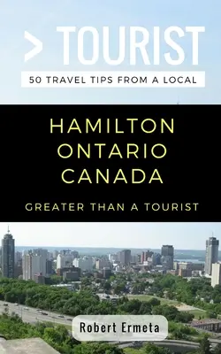 Nagyobb, mint egy turista - Hamilton Ontario Kanada: 50 utazási tipp egy helyitől - Greater Than a Tourist- Hamilton Ontario Canada: 50 Travel Tips from a Local