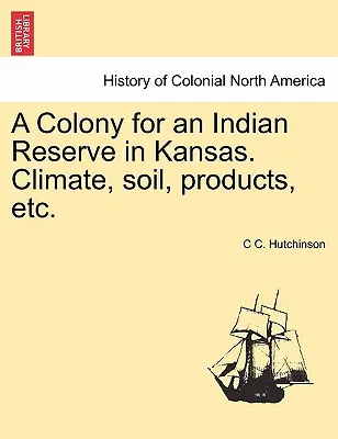 Egy kansasi indiánrezervátum gyarmata. Éghajlat, talaj, termékek stb. - A Colony for an Indian Reserve in Kansas. Climate, Soil, Products, Etc.