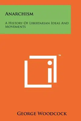 Anarchizmus: Az anarchizmus: A libertárius eszmék és mozgalmak története - Anarchism: A History Of Libertarian Ideas And Movements