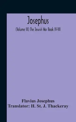 Josephus; (Iii. kötet) A zsidó háborúk Iv-Vii. könyve - Josephus; (Volume Iii) The Jewish War Book Iv-Vii