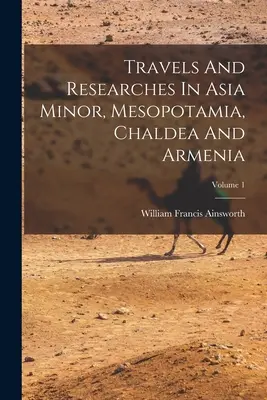 Utazások és kutatások Kis-Ázsiában, Mezopotámiában, Káldeában és Örményországban; 1. kötet - Travels And Researches In Asia Minor, Mesopotamia, Chaldea And Armenia; Volume 1