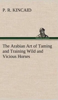 A vad és gonosz lovak megszelídítésének és kiképzésének arab művészete - The Arabian Art of Taming and Training Wild and Vicious Horses